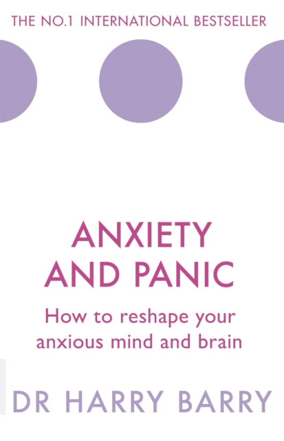 Anxiety and Panic : How to reshape your anxious mind and brain, Paperback / softback Book