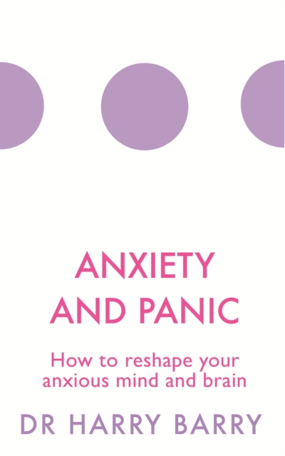 Anxiety and Panic : How to reshape your anxious mind and brain, EPUB eBook