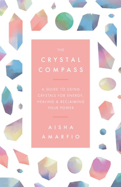 The Crystal Compass : A guide to using crystals for energy, healing and reclaiming your power, Hardback Book
