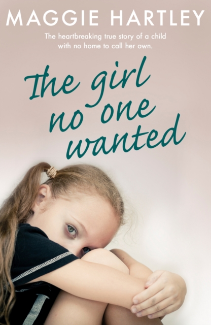 The Girl No One Wanted : The heartbreaking true story of a child with no home to call her own, EPUB eBook