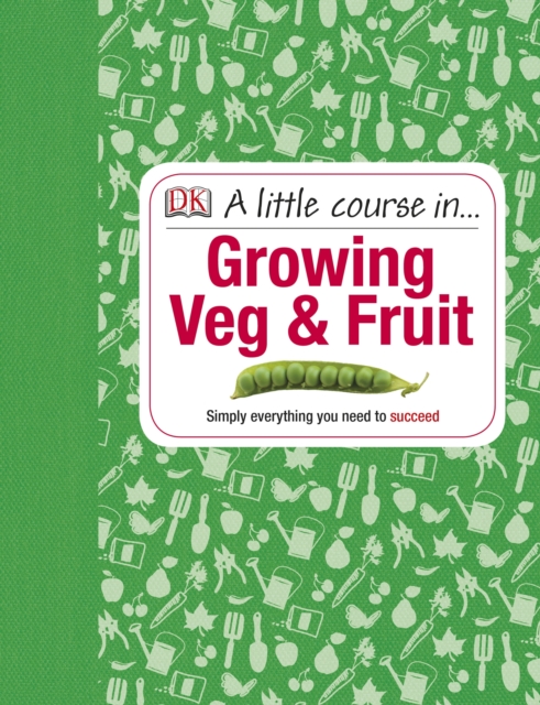 A Little Course in Growing Veg & Fruit : A Step-by-step Guide to Fruit and Vegetable Gardening for Beginners, PDF eBook