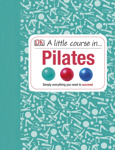 A Little Course in Pilates : Simply Everything You Need to Succeed, PDF eBook