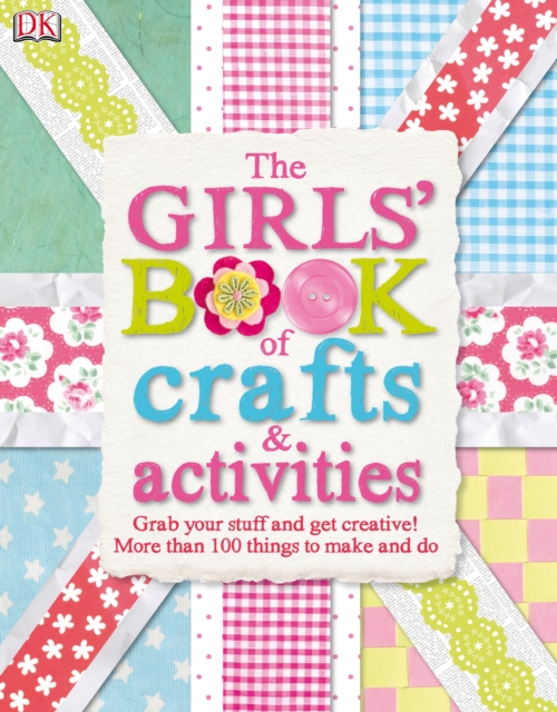The Girls' Book of Crafts & Activities : Grab Your Stuff and Get Creative! 150 Things to Make and Do, PDF eBook