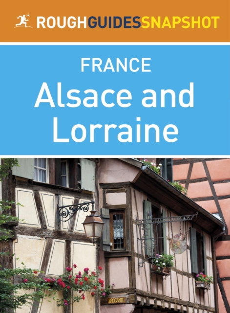 Alsace and Lorraine Rough Guides Snapshot France (includes Strasbourg, the Routes des Vins, Colmar, Mulhouse, Nancy, Metz, Amn ville and Verdun), EPUB eBook