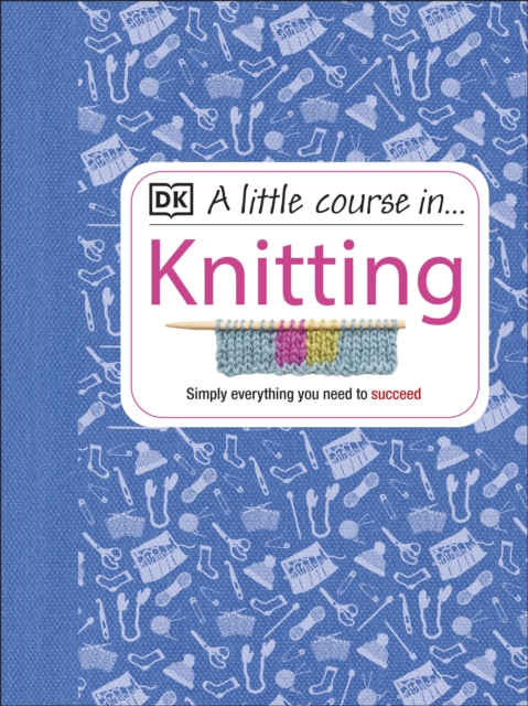 A Little Course in Knitting : Simply Everything You Need to Succeed, Hardback Book