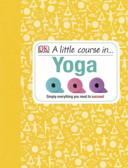 A Little Course in Yoga : Simply Everything You Need to Succeed, Hardback Book