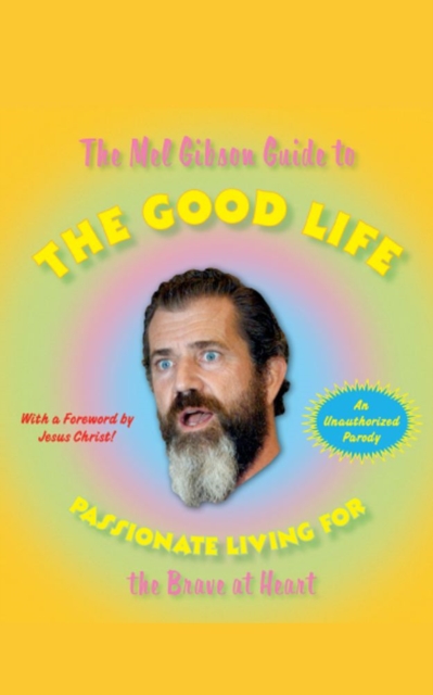 The Mel Gibson Guide to the Good Life : Passionate Living for the Brave at Heart, EPUB eBook