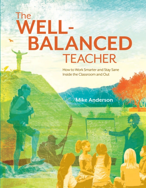 The Well-Balanced Teacher : How to Work Smarter and Stay Sane Inside the Classroom and Out, PDF eBook