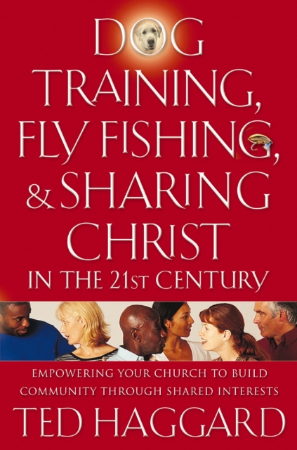 Dog Training, Fly Fishing, and Sharing Christ in the 21st Century : Empowering Your Church to Build Community Through Shared Interests, EPUB eBook
