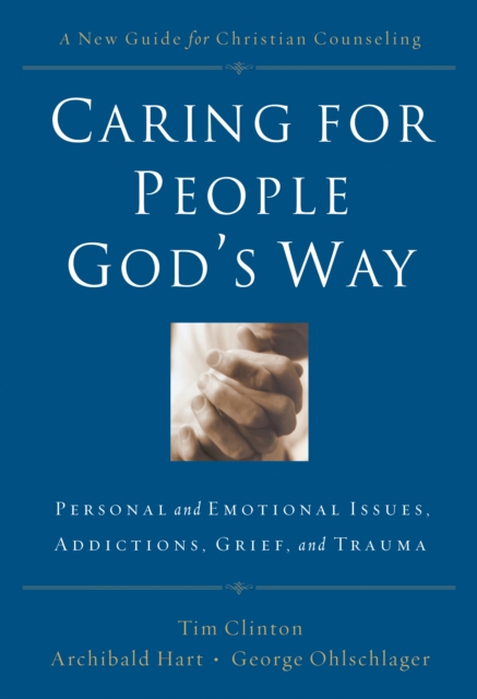Caring for People God's Way : Personal and Emotional Issues, Addictions, Grief, and Trauma, EPUB eBook