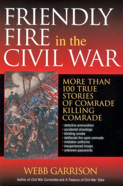 Friendly Fire in the Civil War : More Than 100 True Stories of Comrade Killing Comrade, EPUB eBook