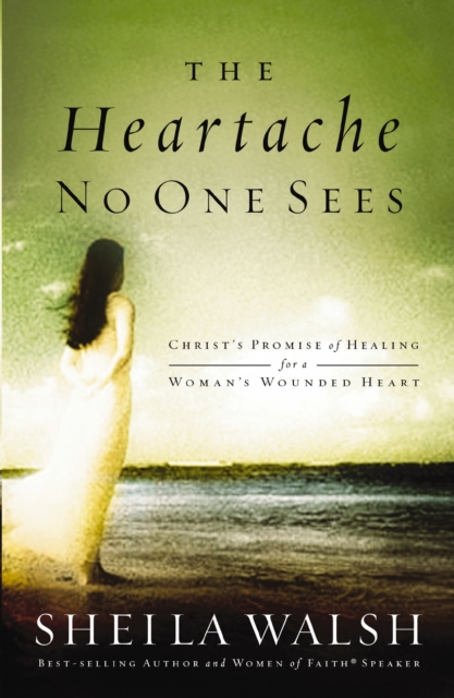 The Heartache No One Sees : Real Healing for a Woman's Wounded Heart, EPUB eBook