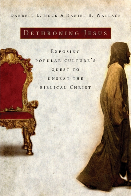 Dethroning Jesus : Exposing Popular Culture's Quest to Unseat the Biblical Christ, EPUB eBook