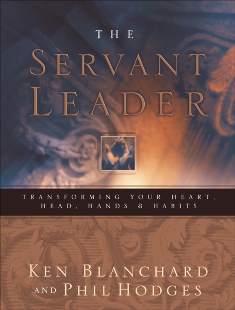 The Servant Leader : Transforming Your Heart, Head, Hands & Habits, EPUB eBook