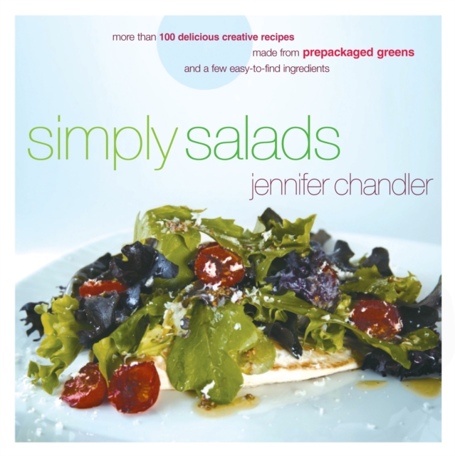 Simply Salads : More than 100 Creative Recipes You Can Make in Minutes from Prepackaged Greens, EPUB eBook