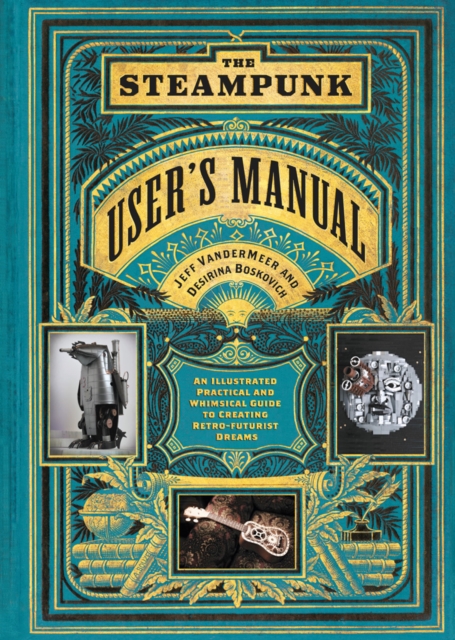 The Steampunk User's Manual : An Illustrated Practical and Whimsical Guide to Creating Retro-futurist Dreams, Hardback Book