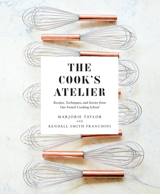 The Cook's Atelier : Recipes, Techniques, and Stories from Our French Cooking School, Hardback Book