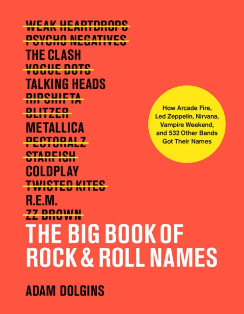 The Big Book of Rock & Roll Names: : How Arcade Fire, Led Zeppelin, Nirvana, Vampire Weekend, and 532 Other Bands Got Their Names, Paperback / softback Book
