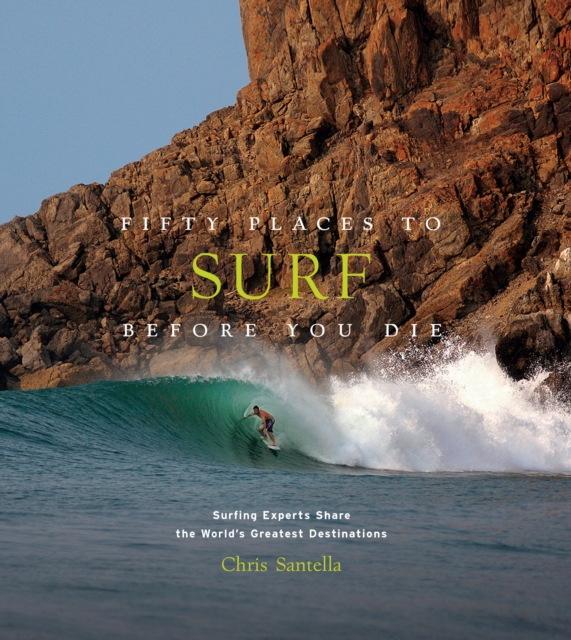 Fifty Places to Surf Before You Die : Surfing Experts Share the World’s Greatest Destinations, Hardback Book