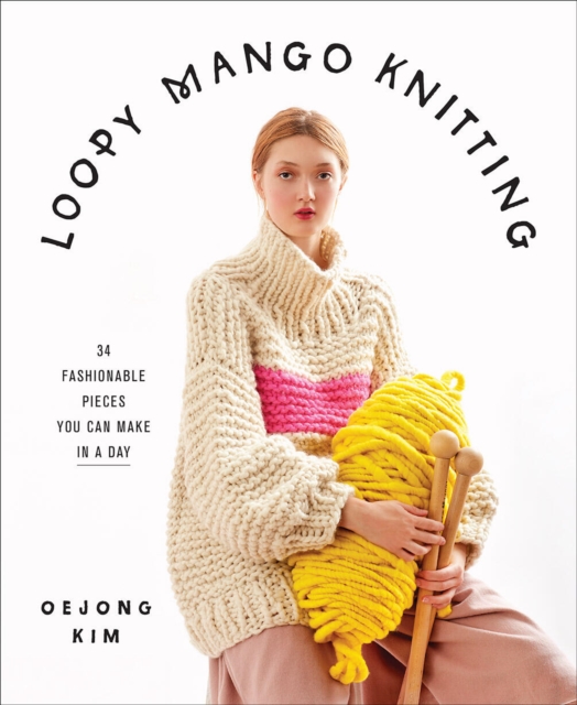 Loopy Mango Knitting: 34 Fashionable Pieces You Can Make in a Day, Hardback Book