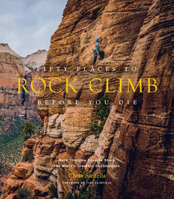 Fifty Places to Rock Climb Before You Die : Rock Climbing Experts Share the World's Greatest Destinations, Hardback Book