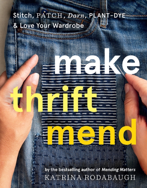 Make Thrift Mend : Stitch, Patch, Darn, Plant-Dye & Love Your Wardrobe, Hardback Book