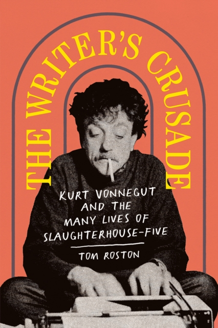 The Writer's Crusade : Kurt Vonnegut and the Many Lives of Slaughterhouse-Five, Hardback Book