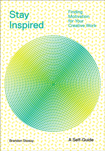 Stay Inspired: Cultivating Curiosity and Growing Your Ideas (A Self-Guide) : Finding Motivation for Your Creative Work, Paperback / softback Book