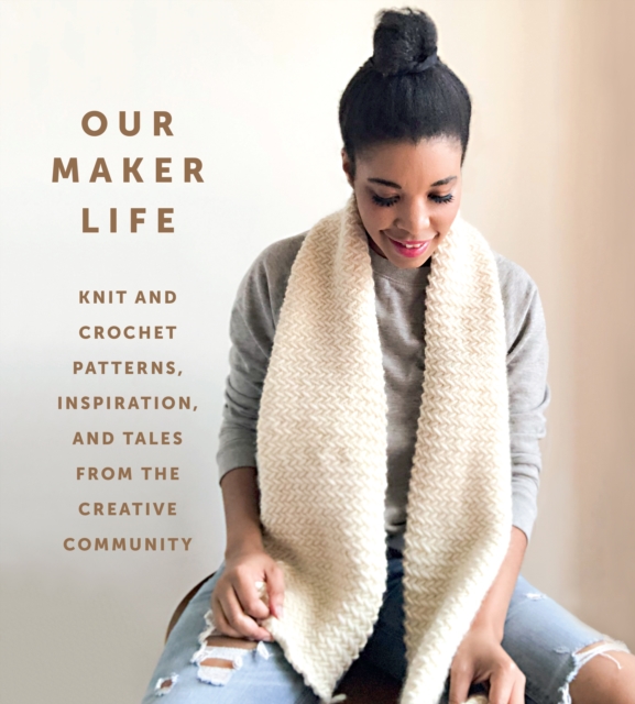 Our Maker Life: Knit and Crochet Patterns, Inspiration, and Tales from the Creative Community, Hardback Book