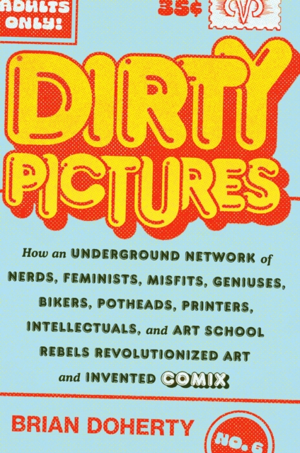 Dirty Pictures: How an Underground Network of Nerds, Feminists, Bikers, Potheads, Intellectuals, and Art School Rebels Revolutionized Comix, Hardback Book