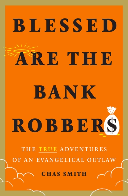 Blessed Are the Bank Robbers: The True Adventures of an Evangelical Outlaw, Hardback Book