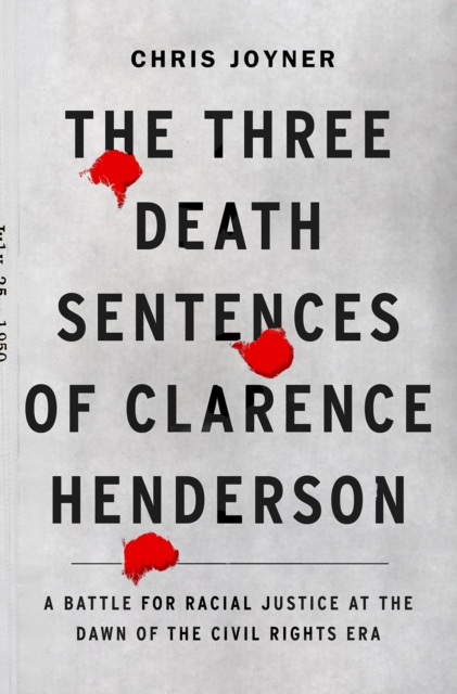 The Three Death Sentences of Clarence Henderson: A Battle for Racial Justice During the Dawn of the Civil Rights Era : A Battle for Racial Justice at the Dawn of the Civil Rights Era, Hardback Book