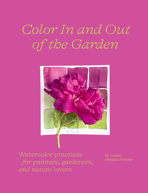 Color In and Out of the Garden: Watercolor Practices for Painters, Gardeners, and Nature Lovers, Paperback / softback Book