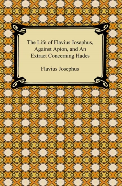 The Life of Flavius Josephus, Against Apion, and An Extract Concerning Hades, EPUB eBook