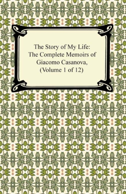 The Story of My Life (The Complete Memoirs of Giacomo Casanova, Volume 1 of 12), EPUB eBook