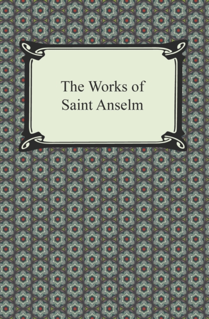 The Works of Saint Anselm (Prologium, Monologium, In Behalf of the Fool, and Cur Deus Homo), EPUB eBook