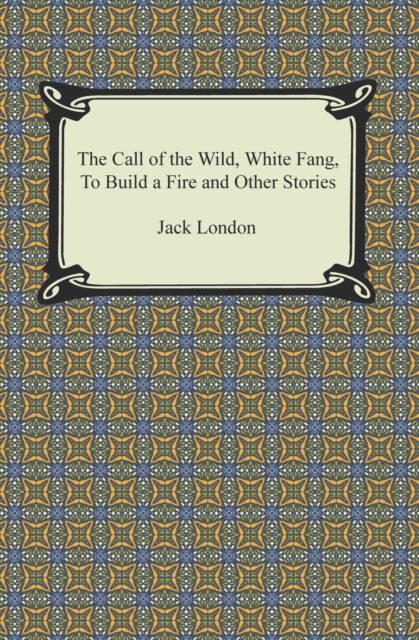 The Call of the Wild, White Fang, To Build a Fire and Other Stories, EPUB eBook