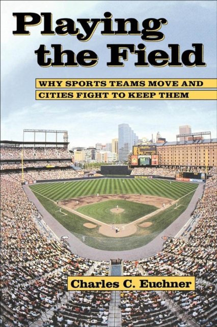 Playing The Field : Why Sports Teams Move and Cities Fight to Keep Them, EPUB eBook