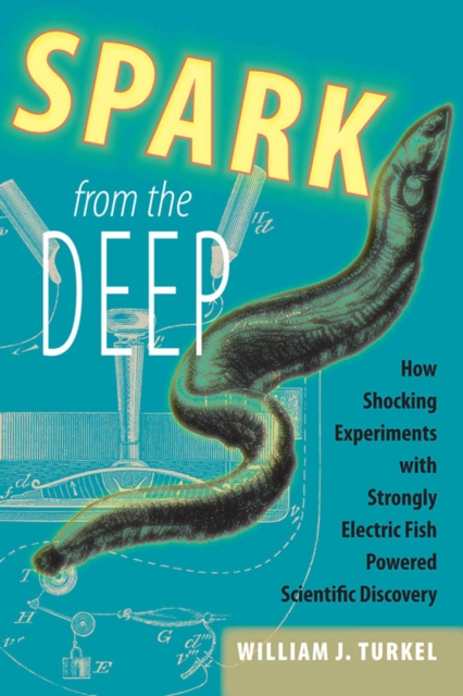 Spark from the Deep : How Shocking Experiments with Strongly Electric Fish Powered Scientific Discovery, EPUB eBook