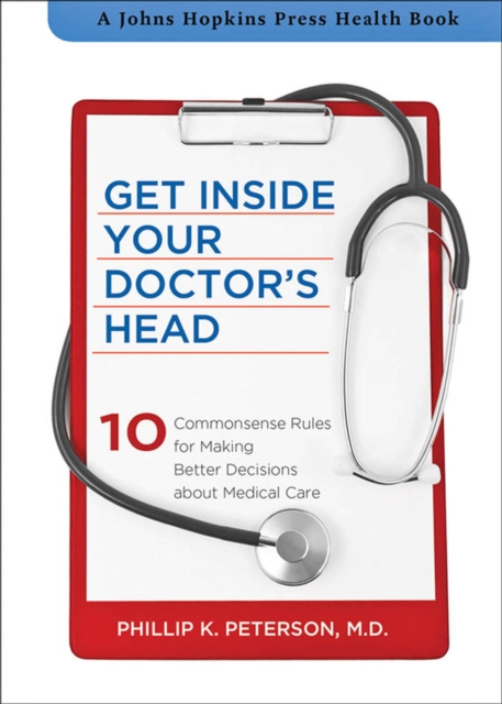 Get Inside Your Doctor's Head : 10 Commonsense Rules for Making Better Decisions about Medical Care, EPUB eBook
