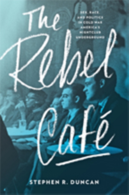 The Rebel Cafe : Sex, Race, and Politics in Cold War America's Nightclub Underground, Hardback Book