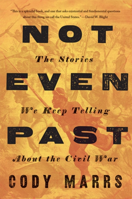 Not Even Past : The Stories We Keep Telling about the Civil War, Hardback Book
