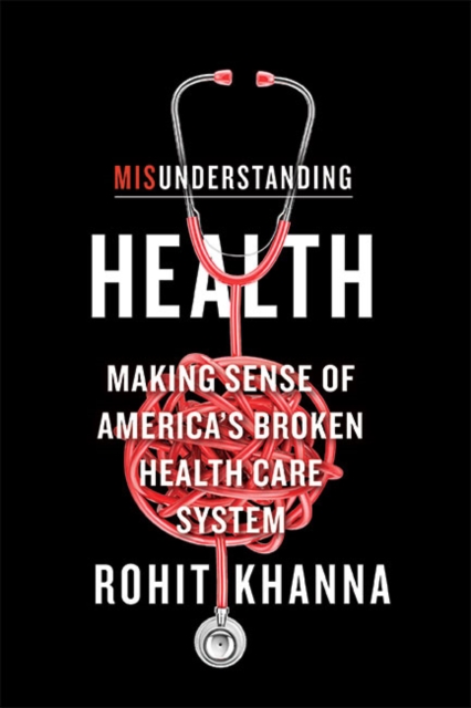 Misunderstanding Health : Making Sense of America's Broken Health Care System, Hardback Book