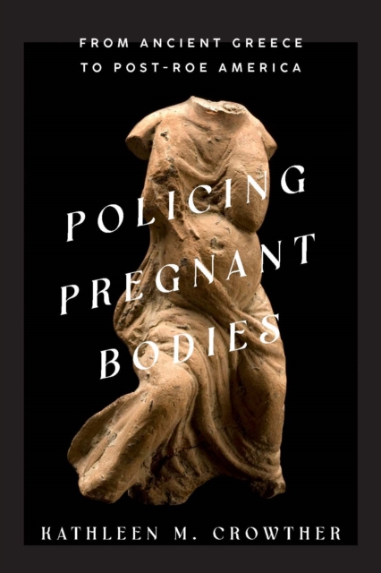Policing Pregnant Bodies : From Ancient Greece to Post-Roe America, Hardback Book