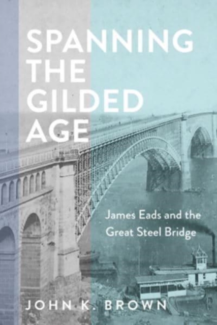 Spanning the Gilded Age : James Eads and the Great Steel Bridge, Hardback Book