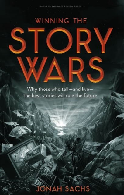 Winning the Story Wars : Why Those Who Tell (and Live) the Best Stories Will Rule the Future, Hardback Book