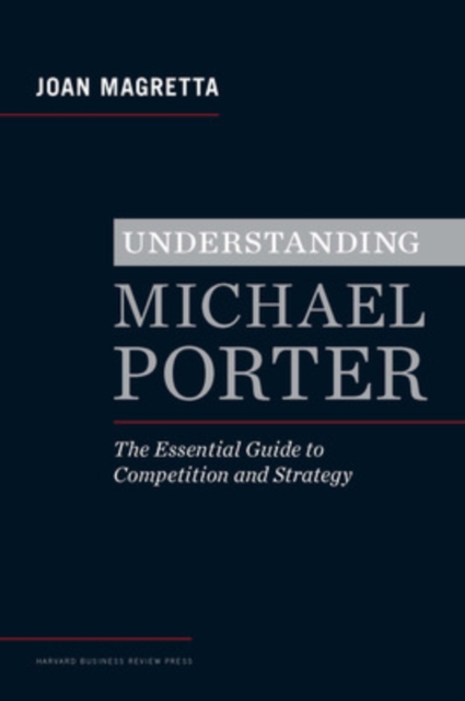 Understanding Michael Porter : The Essential Guide to Competition and Strategy, Hardback Book