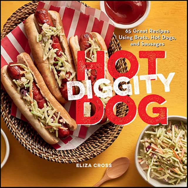 Hot Diggity Dog : 65 Great Recipes Using Brats, Hot Dogs, and Sausages, EPUB eBook