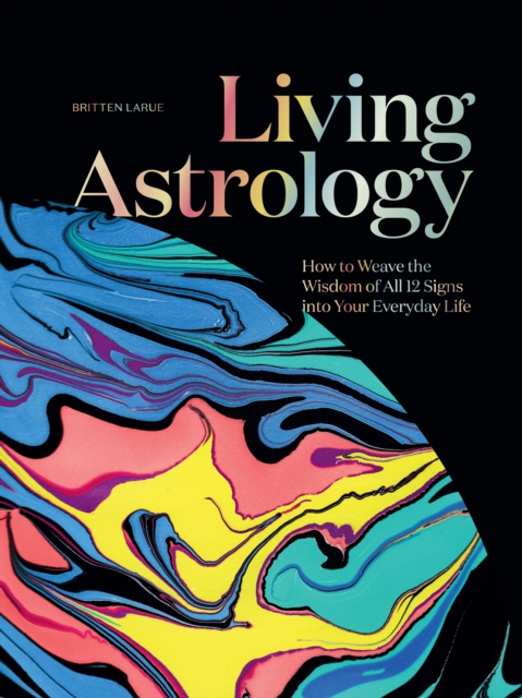 Living Astrology : How to Weave the Wisdom of all 12 Signs into Your Everyday Life, EPUB eBook