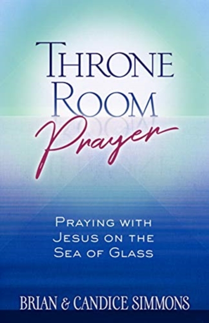 Throne Room Prayer: Praying with Jesus on the Sea of Glass, Paperback / softback Book